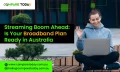 Streaming Boom Ahead: Is Your Broadband Plan Ready in Australia
